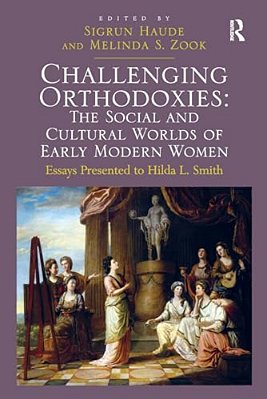 Challenging Orthodoxies: The Social And Cultural Worlds Of Early Modern Women: Essays Presented To Hilda L. Smith-..