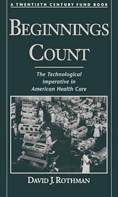 Beginnings Count: The Technological Imperative In American Health Care A Twentieth Century Fund Book-..