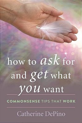 How To Ask For And Get What You Want: Commonsense Tips That Work-..
