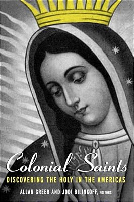 Colonial Saints: Discovering The Holy In The Americas, 1500-1800-..