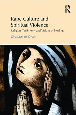 Rape Culture And Spiritual Violence: Religion, Testimony, And Visions Of Healing-..