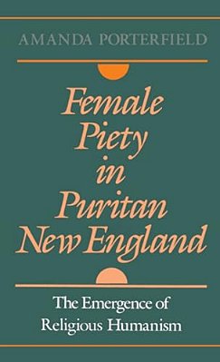Female Piety In Puritan New England: The Emergence Of Religious Humanism-..