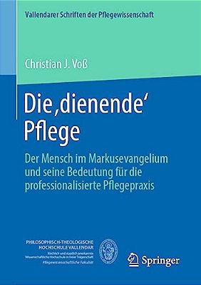 Die, Dienende' Pflege: Der Mensch Im Markusevangelium Und Seine Bedeutung Für Die Professionalisierte Pflegepraxis-..