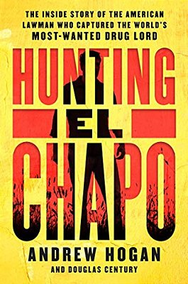Hunting El Chapo: The Inside Story Of The American Lawman Who Captured The World's Most-Wanted Drug Lord-..