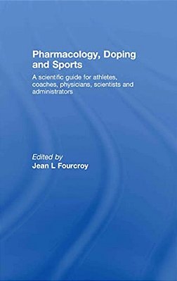 Pharmacology, Doping And Sports: A Scientific Guide For Athletes, Coaches, Physicians, Scientists And Administrators-..