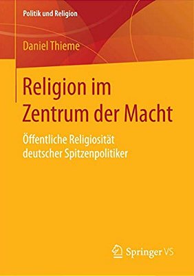 Religion Im Zentrum Der Macht: Öffentliche Religiosität Deutscher Spitzenpolitiker-..