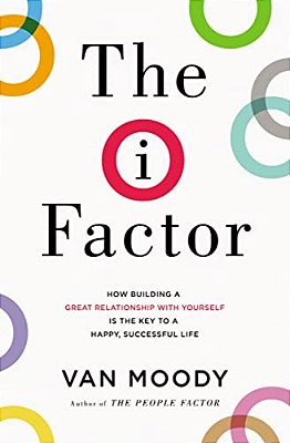 The I Factor: How Building A Great Relationship With Yourself Is The Key To A Happy, Successful Life-..
