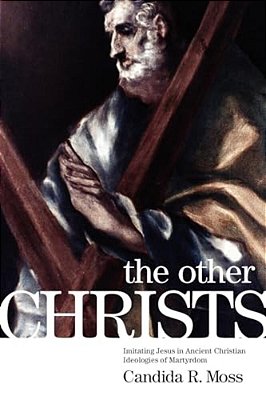 The Other Christs: Imitating Jesus In Ancient Christian Ideologies Of Martyrdom-..