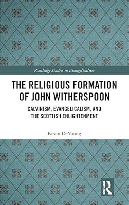 The Religious Formation Of John Witherspoon: Calvinism, Evangelicalism, And The Scottish Enlightenment-..