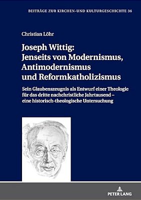 Joseph Wittig: Jenseits Von Modernismus, Antimodernismus Und Reformkatholizismus: Sein Glaubenszeugnis Als Entwurf Einer Theologie Fuer Das Dritte Nac-..