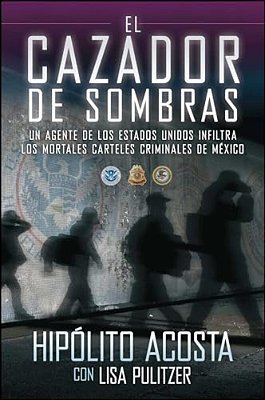 El Cazador De Sombras: Un Agente De Los Estados Unidos Infiltra Los Mortales Carteles Criminales De México-..