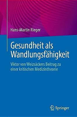 Gesundheit Als Wandlungsfähigkeit: Viktor Von Weizsäckers Beitrag Zu Einer Kritischen Medizintheorie-..