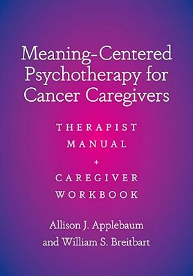 Meaning-Centered Psychotherapy For Cancer Caregivers: Therapist Manual And Caregiver Workbook-..