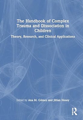 The Handbook Of Complex Trauma And Dissociation In Children: Theory, Research, And Clinical Applications-..