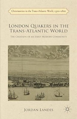 London Quakers In The Trans-Atlantic World: The Creation Of An Early Modern Community-..