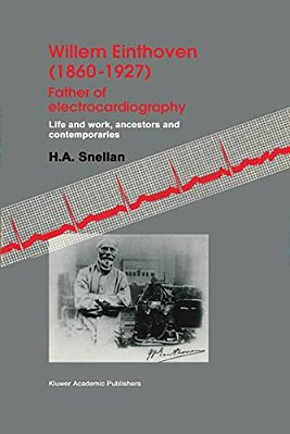 Willem Einthoven (1860-1927) Father Of Electrocardiography: Life And Work, Ancestors And Contemporaries-..