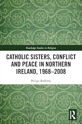 Catholic Sisters, Conflict And Peace In Northern Ireland, 1968-2008-..