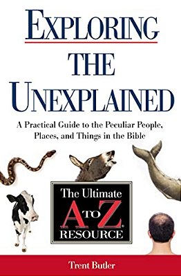 The Exploring The Unexplained: A Practical Guide To The Peculiar People, Places, And Things In The Bible-..