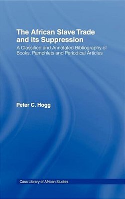 The African Slave Trade And Its Suppression: A Classified And Annotated Bibliography Of Books, Pamphlets And Periodical-..