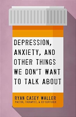 Depression, Anxiety, And Other Things We Don't Want To Talk About: A Hopeful Christian Guide To Understanding And Discussing Mental Health-..