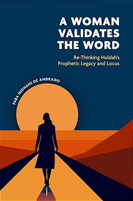 A Woman Validates The Word: Re-Thinking Huldahâs Prophetic Legacy And Locus-..
