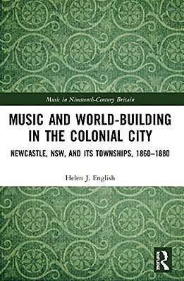Music And World-Building In The Colonial City: Newcastle, Nsw, And Its Townships, 1860-1880-..