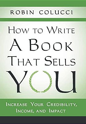 How To Write A Book That Sells You: Increase Your Credibility, Income, And Impact-..