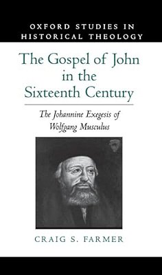 The Gospel Of John In The Sixteenth Century: The Johannine Exegesis Of Wolfgang Musculus-..