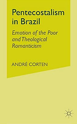 Pentecostalism In Brazil: Emotion Of The Poor And Theological Romanticism-..