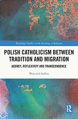Polish Catholicism Between Tradition And Migration: Agency, Reflexivity And Transcendence-..
