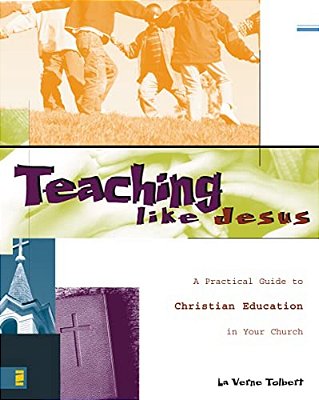 Teaching Like Jesus: A Practical Guide To Christian Education In Your Church-..