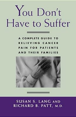 You Don't Have To Suffer: A Complete Guide To Relieving Cancer Pain For Patients And Their Families-..