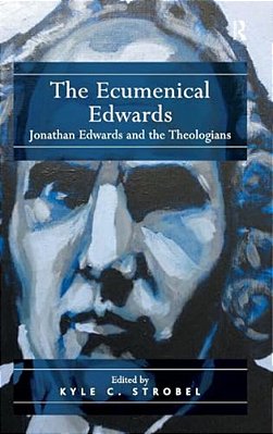 The Ecumenical Edwards: Jonathan Edwards And The Theologians-..