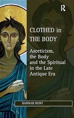 Clothed In The Body: Asceticism, The Body And The Spiritual In The Late Antique Era-..