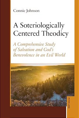 A Soteriologically Centered Theodicy: A Comprehensive Study Of Salvation And God's Benevolence In An Evil World-..