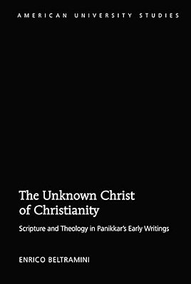 The Unknown Christ Of Christianity: Scripture And Theology In Panikkar's Early Writings-..