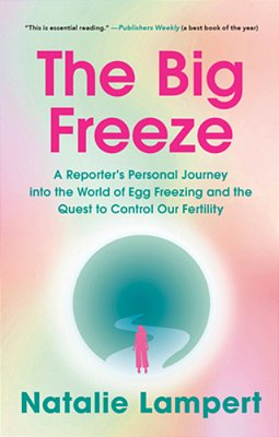 The Big Freeze: A Reporter's Personal Journey Into The World Of Egg Freezing And The Quest To Control Our Fertility-..