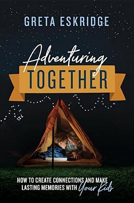 Adventuring Together: How To Create Connections And Make Lasting Memories With Your Kids-..