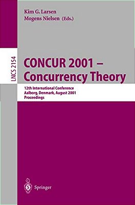 Concur 2001 - Concurrency Theory: 12Th International Conference, Aalborg, Denmark, August 20-25, 2001 Proceedings-..