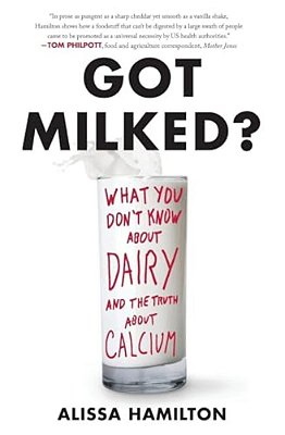 Got Milked?: What You Don't Know About Dairy And The Truth About Calcium-..