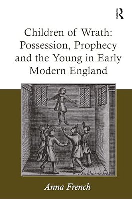 Children Of Wrath: Possession, Prophecy And The Young In Early Modern England-..