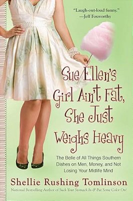 Sue Ellen's Girl Ain't Fat, She Just Weighs Heavy: The Belle Of All Things Southern Dishes On Men, Money, And Not Losing Your Midlife Mind-..
