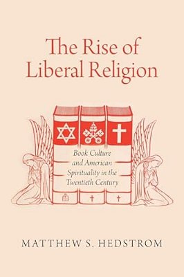 The Rise Of Liberal Religion: Book Culture And American Spirituality In The Twentieth Century-..
