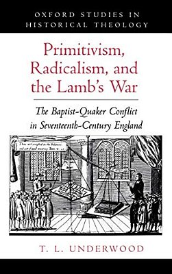Primitivism, Radicalism, And The Lamb's War: The Baptist-Quaker Conflict In Seventeenth-Century England-..