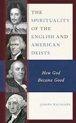 The Spirituality Of The English And American Deists: How God Became Good-..
