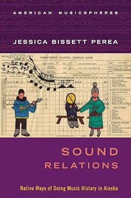 Sound Relations: Native Ways Of Doing Music History In Alaska-..