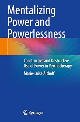 Mentalizing Power And Powerlessness: Constructive And Destructive Use Of Power In Psychotherapy-..