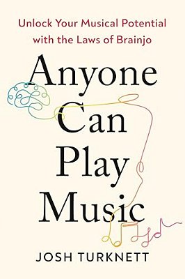 Anyone Can Play Music: Unlock Your Musical Potential With The Laws Of Brainjo-..