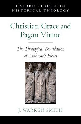 Christian Grace And Pagan Virtue: The Theological Foundation Of Ambrose's Ethics-..