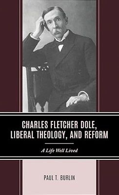 Charles Fletcher Dole, Liberal Theology, And Reform: A Life Well Lived-..